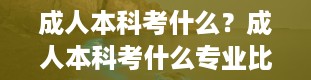 成人本科考什么？成人本科考什么专业比较好