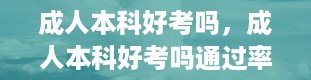 成人本科好考吗，成人本科好考吗通过率多少