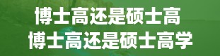 博士高还是硕士高 博士高还是硕士高学历