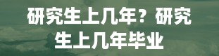 研究生上几年？研究生上几年毕业