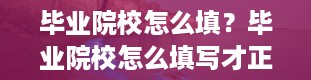 毕业院校怎么填？毕业院校怎么填写才正确