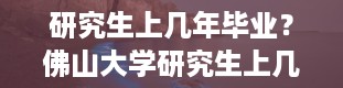 研究生上几年毕业？佛山大学研究生上几年毕业