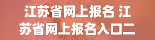 江苏省网上报名 江苏省网上报名入口二级建造师