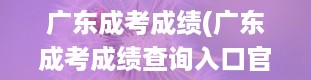 广东成考成绩(广东成考成绩查询入口官网)