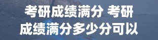 考研成绩满分 考研成绩满分多少分可以上岸