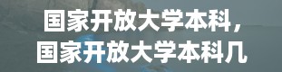 国家开放大学本科，国家开放大学本科几年毕业