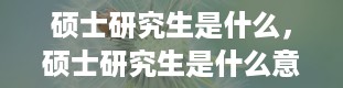 硕士研究生是什么，硕士研究生是什么意思