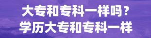 大专和专科一样吗？学历大专和专科一样吗