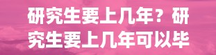 研究生要上几年？研究生要上几年可以毕业