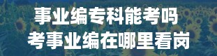 事业编专科能考吗 考事业编在哪里看岗位