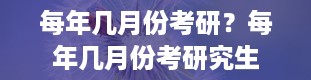 每年几月份考研？每年几月份考研究生