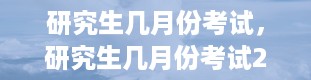 研究生几月份考试，研究生几月份考试2024