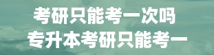 考研只能考一次吗 专升本考研只能考一次吗