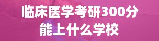 临床医学考研300分能上什么学校