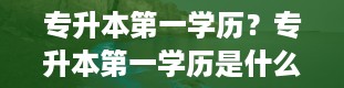 专升本第一学历？专升本第一学历是什么