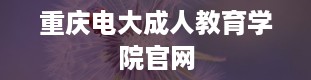 重庆电大成人教育学院官网