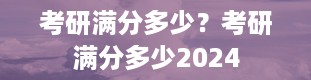 考研满分多少？考研满分多少2024