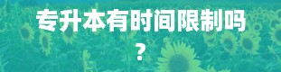 专升本有时间限制吗?