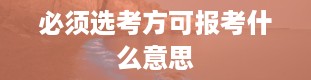 必须选考方可报考什么意思