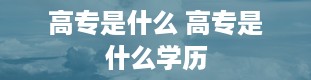 高专是什么 高专是什么学历