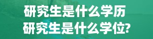 研究生是什么学历 研究生是什么学位?