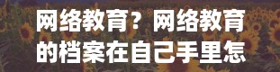 网络教育？网络教育的档案在自己手里怎么办