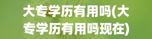 大专学历有用吗(大专学历有用吗现在)