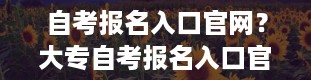 自考报名入口官网？大专自考报名入口官网