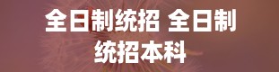 全日制统招 全日制统招本科