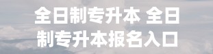 全日制专升本 全日制专升本报名入口