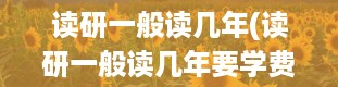 读研一般读几年(读研一般读几年要学费吗)