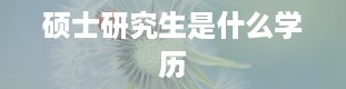 硕士研究生是什么学历