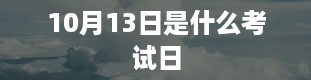 10月13日是什么考试日