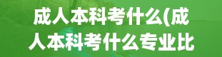 成人本科考什么(成人本科考什么专业比较好)