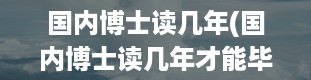 国内博士读几年(国内博士读几年才能毕业)