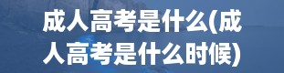 成人高考是什么(成人高考是什么时候)