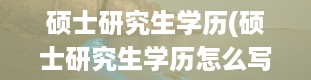 硕士研究生学历(硕士研究生学历怎么写)