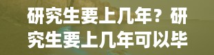 研究生要上几年？研究生要上几年可以毕业