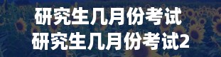 研究生几月份考试 研究生几月份考试2024