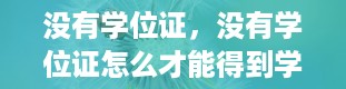 没有学位证，没有学位证怎么才能得到学位证