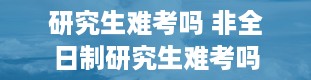 研究生难考吗 非全日制研究生难考吗