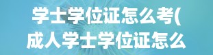 学士学位证怎么考(成人学士学位证怎么考)