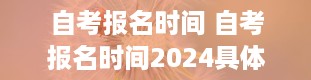 自考报名时间 自考报名时间2024具体时间