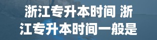 浙江专升本时间 浙江专升本时间一般是几号