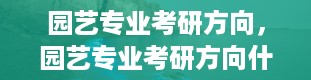 园艺专业考研方向，园艺专业考研方向什么好