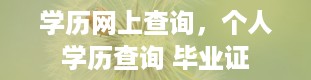 学历网上查询，个人学历查询 毕业证