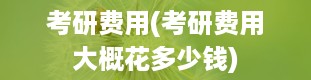 考研费用(考研费用大概花多少钱)