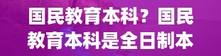 国民教育本科？国民教育本科是全日制本科吗