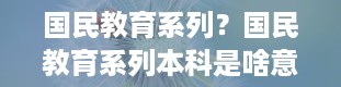 国民教育系列？国民教育系列本科是啥意思