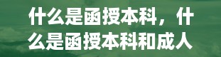 什么是函授本科，什么是函授本科和成人本科